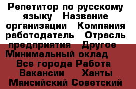 Репетитор по русскому языку › Название организации ­ Компания-работодатель › Отрасль предприятия ­ Другое › Минимальный оклад ­ 1 - Все города Работа » Вакансии   . Ханты-Мансийский,Советский г.